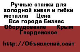 Ручные станки для холодной кивки и гибки металла. › Цена ­ 12 000 - Все города Бизнес » Оборудование   . Крым,Гвардейское